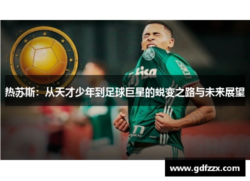 热苏斯：从天才少年到足球巨星的蜕变之路与未来展望