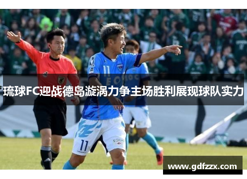 琉球FC迎战德岛漩涡力争主场胜利展现球队实力