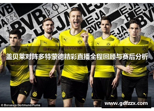盖贝莱对阵多特蒙德精彩直播全程回顾与赛后分析