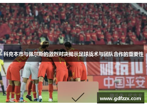 科克本市与佩尔斯的激烈对决揭示足球战术与团队合作的重要性